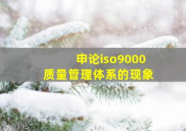 申论iso9000质量管理体系的现象