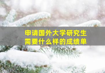 申请国外大学研究生需要什么样的成绩单