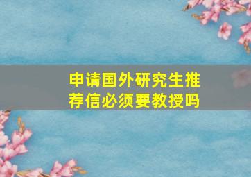 申请国外研究生推荐信必须要教授吗