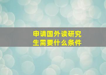 申请国外读研究生需要什么条件