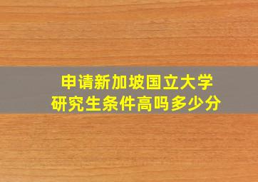 申请新加坡国立大学研究生条件高吗多少分