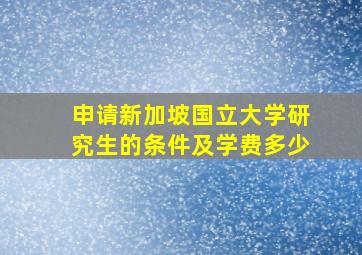 申请新加坡国立大学研究生的条件及学费多少