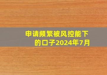 申请频繁被风控能下的口子2024年7月