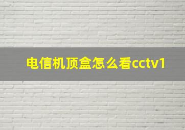 电信机顶盒怎么看cctv1