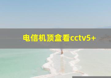 电信机顶盒看cctv5+