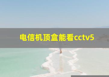 电信机顶盒能看cctv5