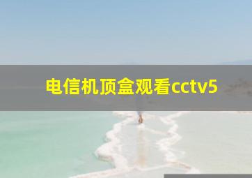 电信机顶盒观看cctv5