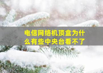 电信网络机顶盒为什么有些中央台看不了