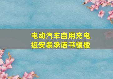 电动汽车自用充电桩安装承诺书模板