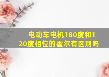 电动车电机180度和120度相位的霍尔有区别吗