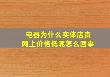 电器为什么实体店贵网上价格低呢怎么回事