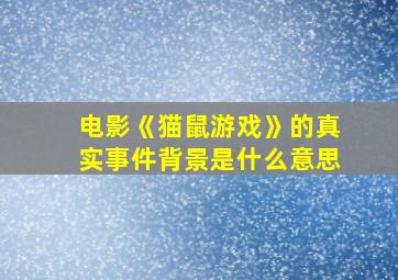 电影《猫鼠游戏》的真实事件背景是什么意思