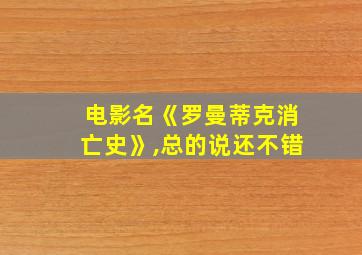 电影名《罗曼蒂克消亡史》,总的说还不错