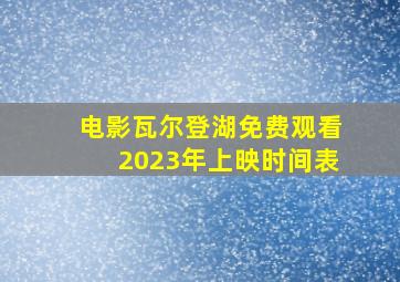 电影瓦尔登湖免费观看2023年上映时间表