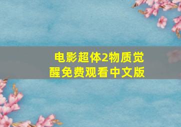 电影超体2物质觉醒免费观看中文版