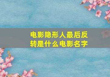 电影隐形人最后反转是什么电影名字