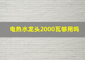 电热水龙头2000瓦够用吗