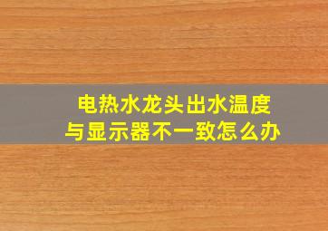 电热水龙头出水温度与显示器不一致怎么办