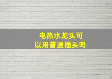 电热水龙头可以用普通插头吗