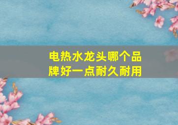 电热水龙头哪个品牌好一点耐久耐用