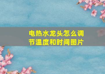 电热水龙头怎么调节温度和时间图片