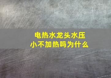 电热水龙头水压小不加热吗为什么