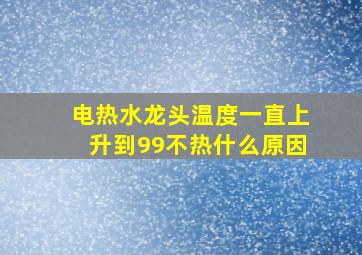 电热水龙头温度一直上升到99不热什么原因