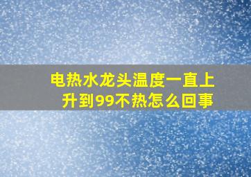 电热水龙头温度一直上升到99不热怎么回事