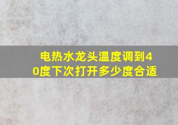 电热水龙头温度调到40度下次打开多少度合适