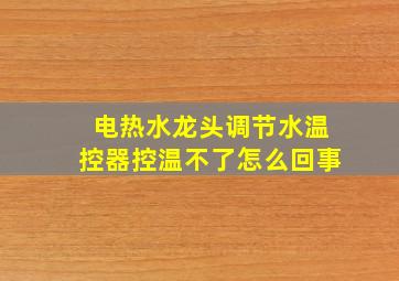 电热水龙头调节水温控器控温不了怎么回事