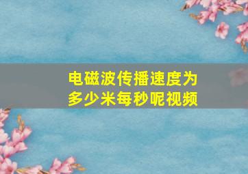 电磁波传播速度为多少米每秒呢视频