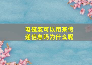 电磁波可以用来传递信息吗为什么呢