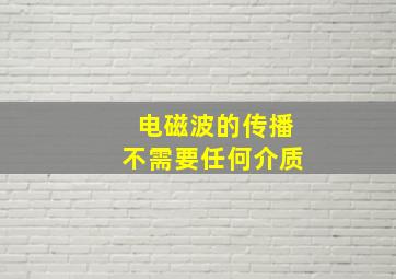 电磁波的传播不需要任何介质