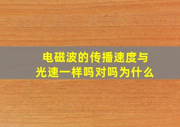 电磁波的传播速度与光速一样吗对吗为什么