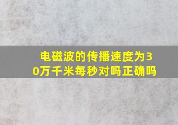 电磁波的传播速度为30万千米每秒对吗正确吗