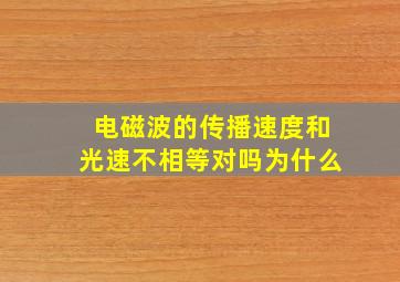 电磁波的传播速度和光速不相等对吗为什么