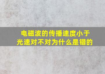 电磁波的传播速度小于光速对不对为什么是错的