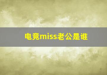 电竞miss老公是谁