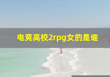 电竞高校2rpg女的是谁