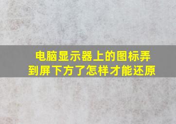 电脑显示器上的图标弄到屏下方了怎样才能还原