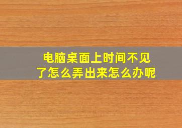 电脑桌面上时间不见了怎么弄出来怎么办呢