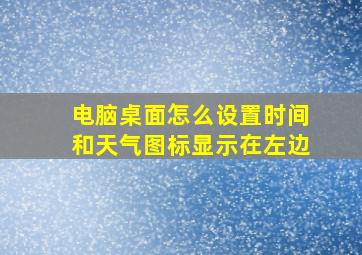 电脑桌面怎么设置时间和天气图标显示在左边