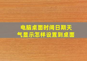 电脑桌面时间日期天气显示怎样设置到桌面