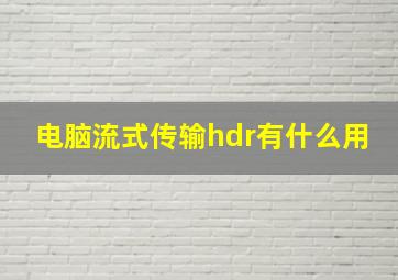 电脑流式传输hdr有什么用