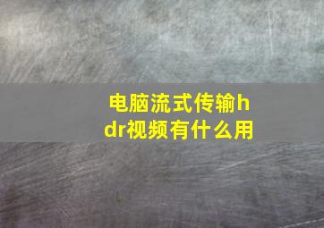 电脑流式传输hdr视频有什么用