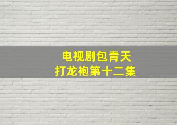 电视剧包青天打龙袍第十二集