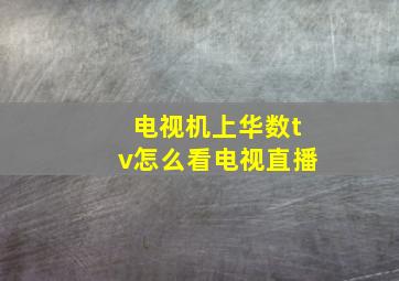 电视机上华数tv怎么看电视直播