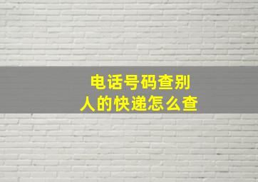 电话号码查别人的快递怎么查