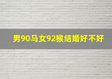 男90马女92猴结婚好不好