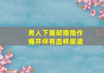 男人下腹部隐隐作痛并伴有血样尿液